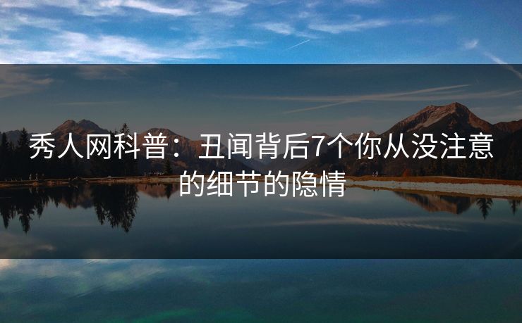 秀人网科普：丑闻背后7个你从没注意的细节的隐情