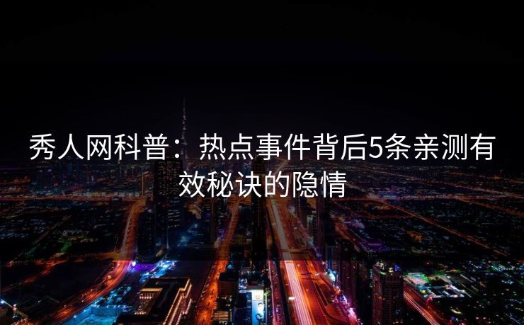 秀人网科普：热点事件背后5条亲测有效秘诀的隐情