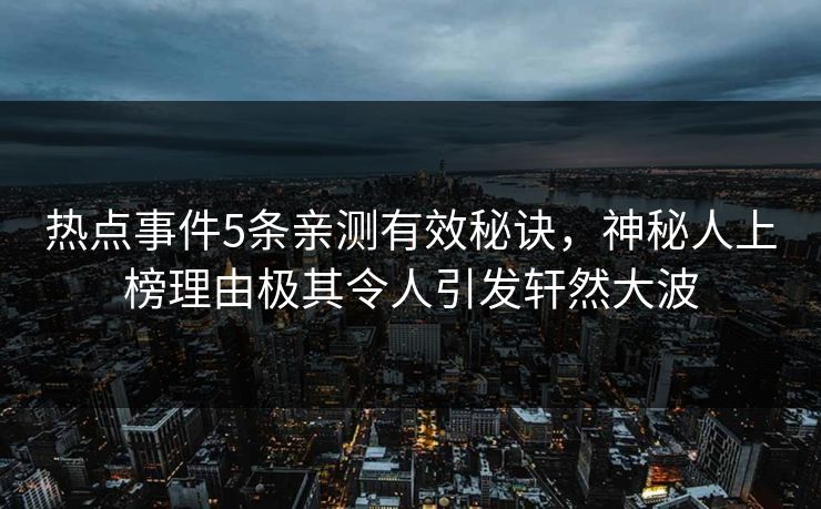 热点事件5条亲测有效秘诀，神秘人上榜理由极其令人引发轩然大波