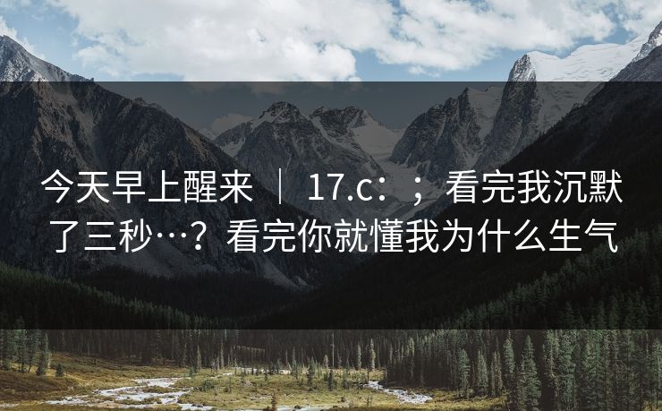 今天早上醒来 | 17.c:;看完我沉默了三秒…?看完你就懂我为什么生气 今天早上醒来 | 17.c:;看完我沉默了三秒…?看完你就懂我为什么生气