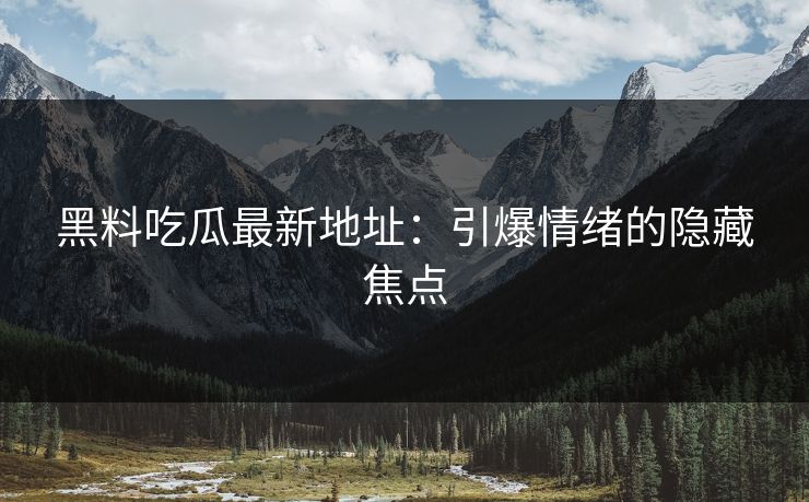黑料吃瓜最新地址：引爆情绪的隐藏焦点
